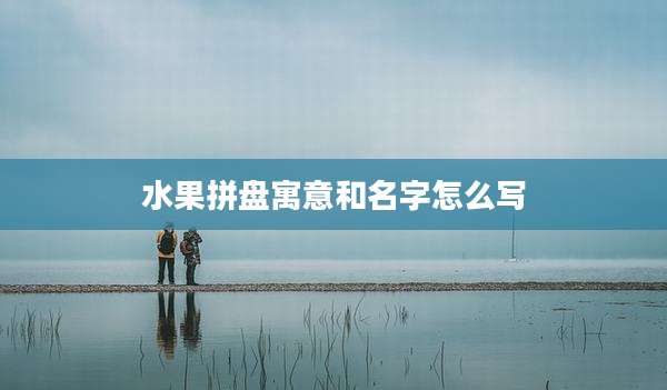 水果拼盘寓意和名字怎么写