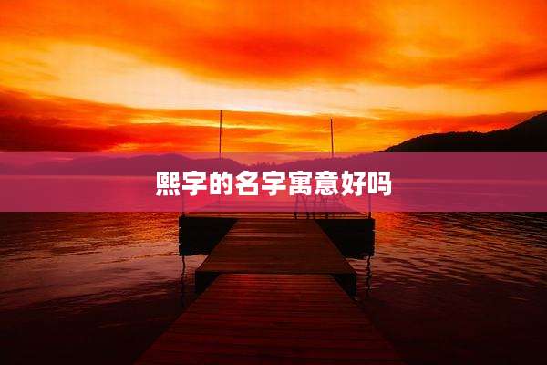 熙字的名字寓意好吗