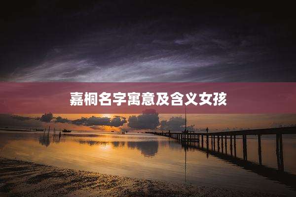 嘉桐名字寓意及含义女孩