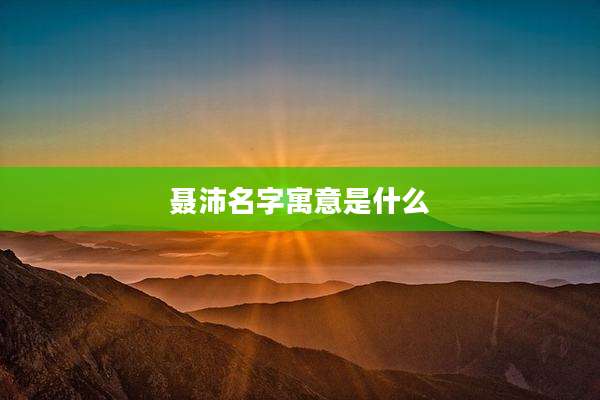 聂沛名字寓意是什么