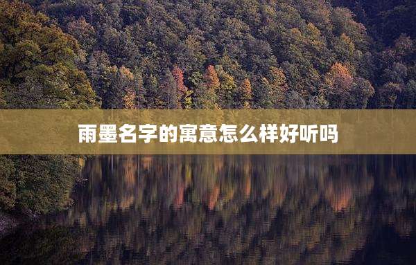 雨墨名字的寓意怎么样好听吗