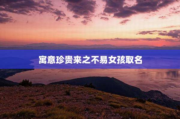 寓意珍贵来之不易女孩取名