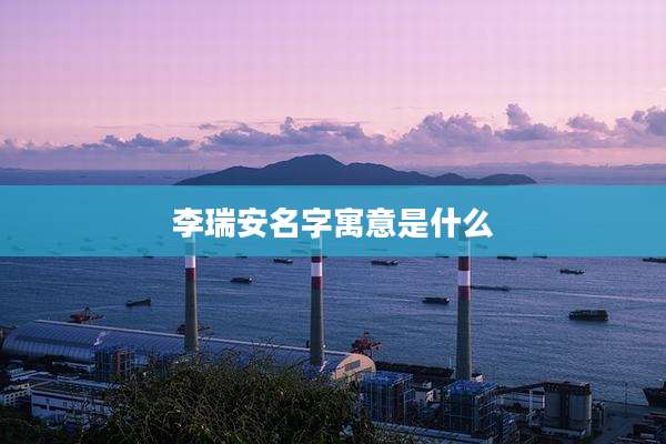 李瑞安名字寓意是什么