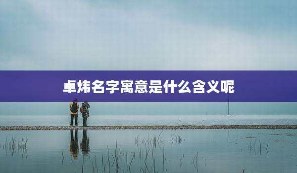 卓炜名字寓意是什么含义呢