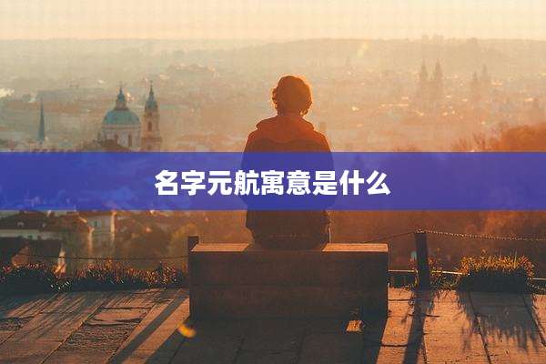 名字元航寓意是什么