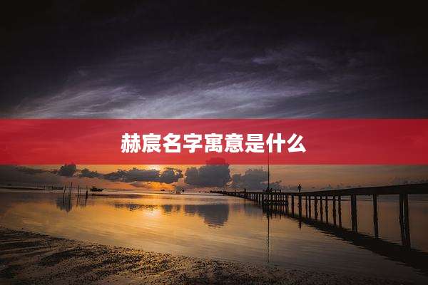 赫宸名字寓意是什么