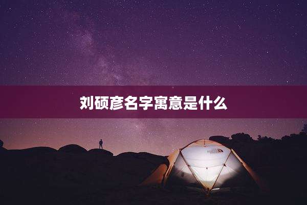 刘硕彦名字寓意是什么