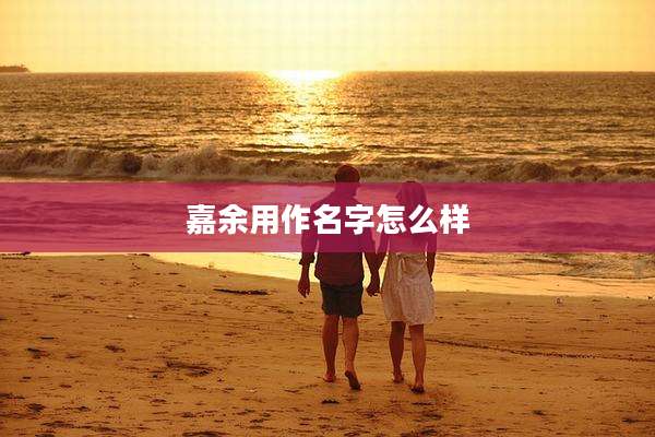 嘉余用作名字怎么样