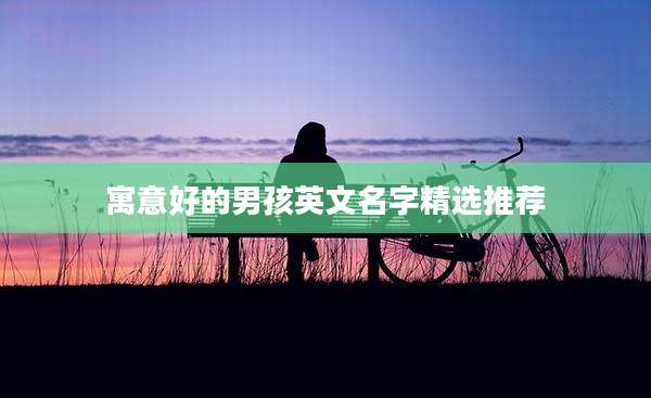 寓意好的男孩英文名字精选推荐