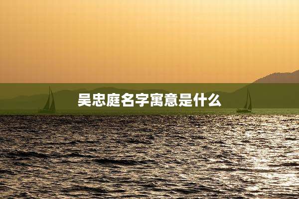 吴忠庭名字寓意是什么