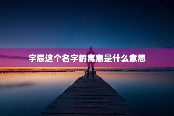 宇辰这个名字的寓意是什么意思