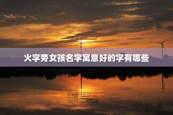 火字旁女孩名字寓意好的字有哪些