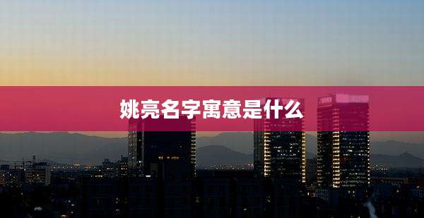 姚亮名字寓意是什么