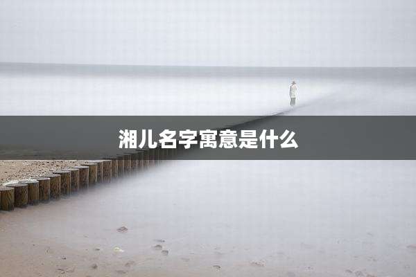 湘儿名字寓意是什么