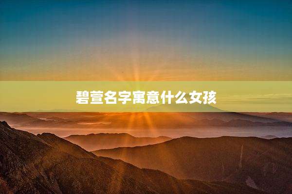 碧萱名字寓意什么女孩