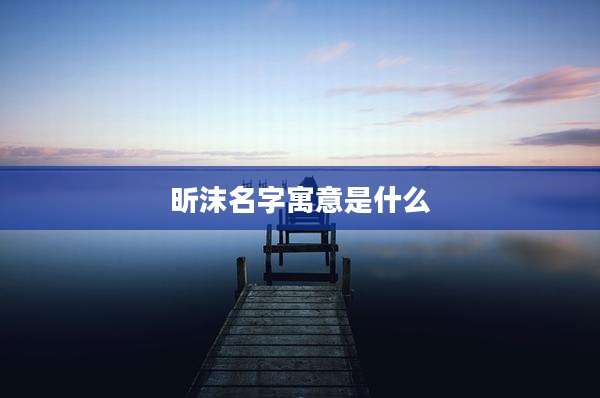 昕沫名字寓意是什么