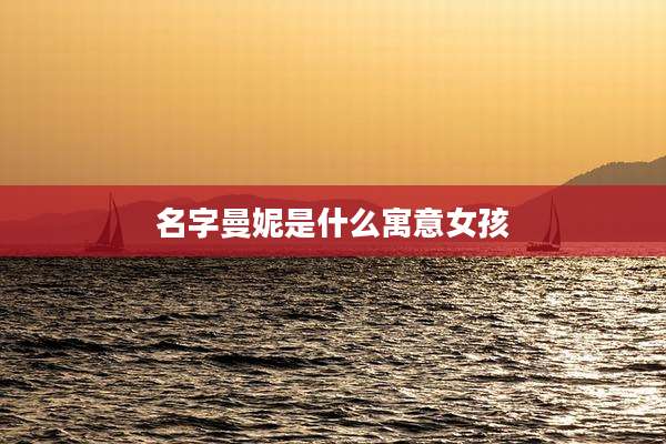 名字曼妮是什么寓意女孩