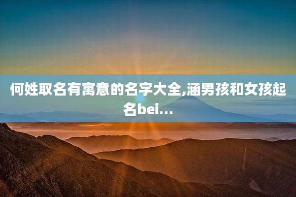何姓取名有寓意的名字大全,涵男孩和女孩起名bei...