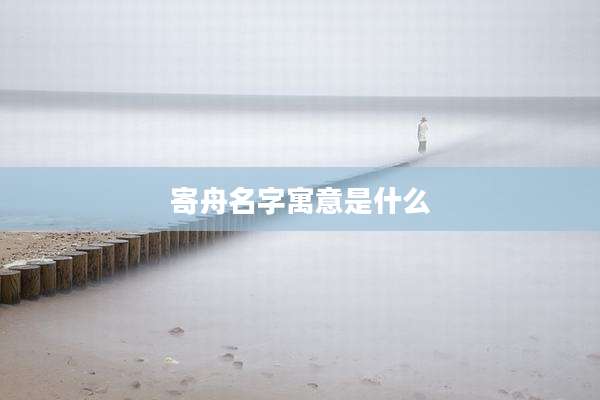 寄舟名字寓意是什么