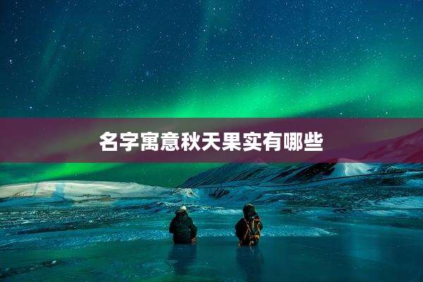 名字寓意秋天果实有哪些