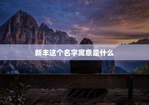 新丰这个名字寓意是什么