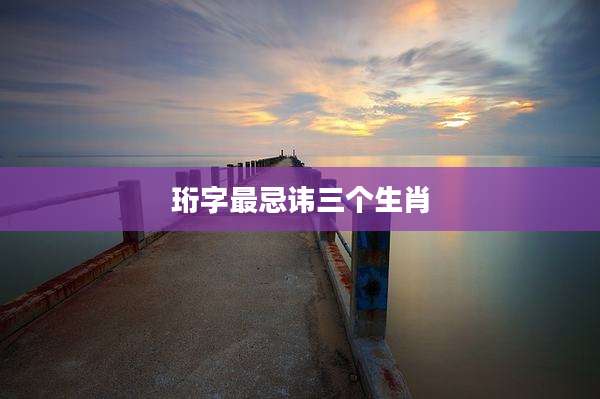 珩字最忌讳三个生肖