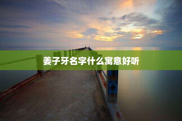 姜子牙名字什么寓意好听