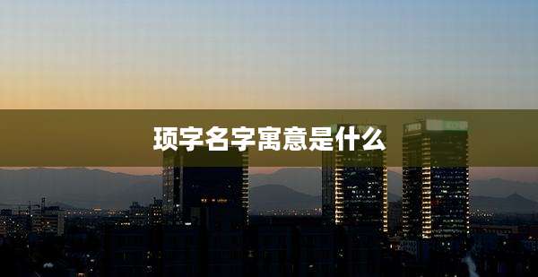 顼字名字寓意是什么