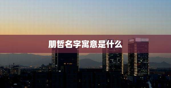 朋哲名字寓意是什么