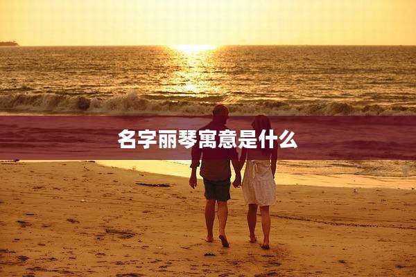 名字丽琴寓意是什么