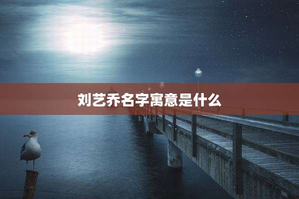 刘艺乔名字寓意是什么