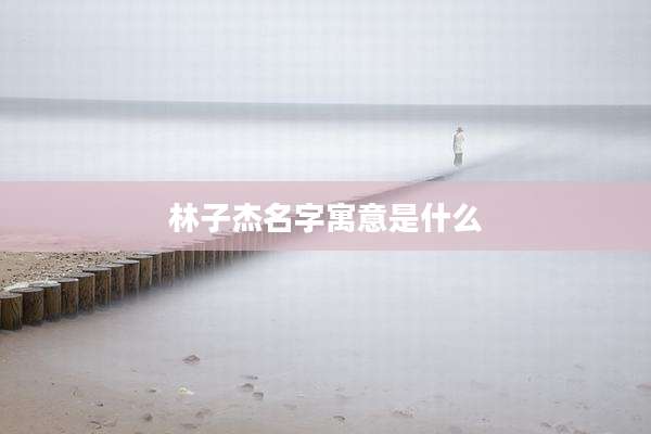 林子杰名字寓意是什么