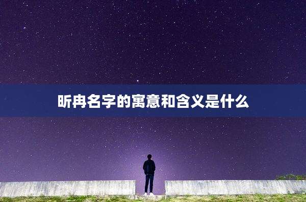 昕冉名字的寓意和含义是什么