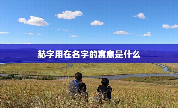 赫字用在名字的寓意是什么