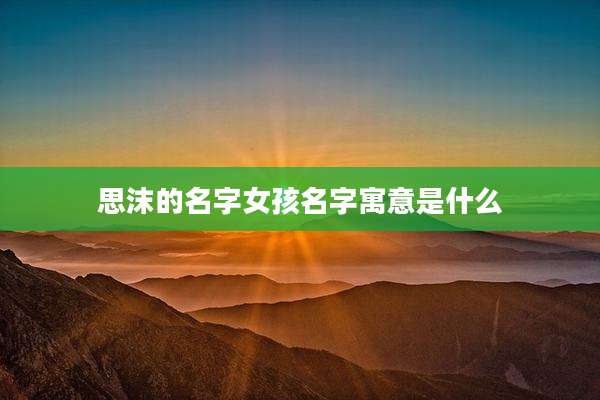 思沫的名字女孩名字寓意是什么