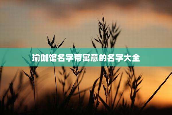 瑜伽馆名字带寓意的名字大全