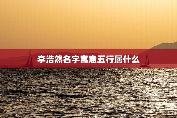 李浩然名字寓意五行属什么