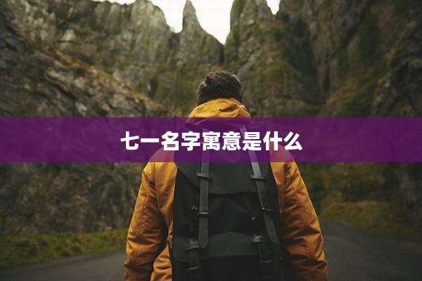 七一名字寓意是什么