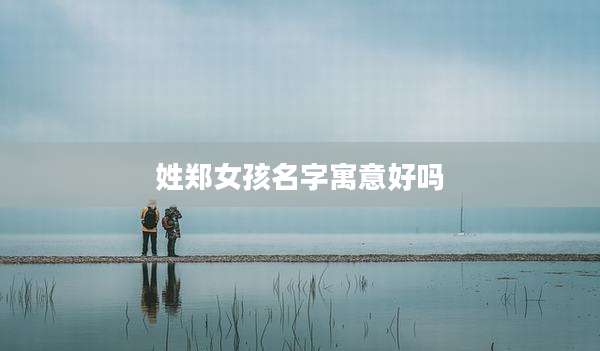 姓郑女孩名字寓意好吗