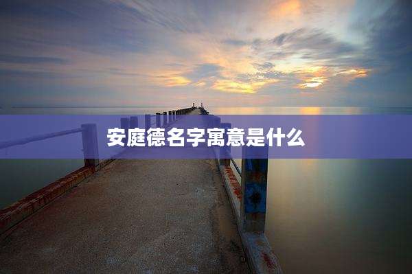 安庭德名字寓意是什么