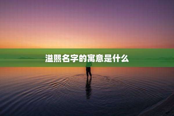 溢熙名字的寓意是什么