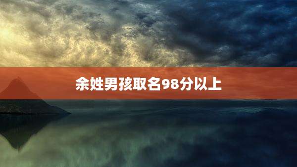 余姓男孩取名98分以上