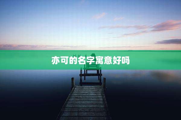 亦可的名字寓意好吗