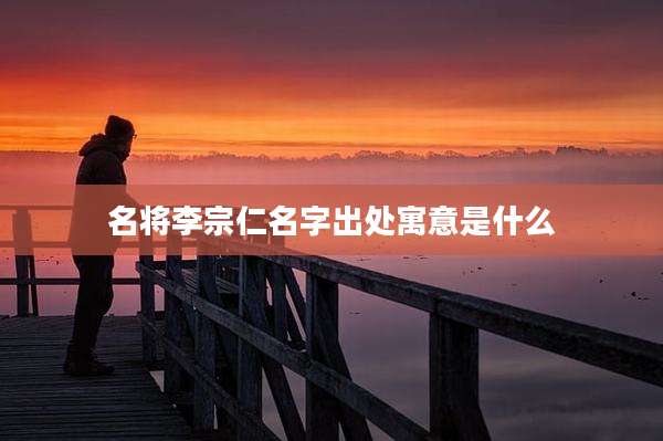 名将李宗仁名字出处寓意是什么