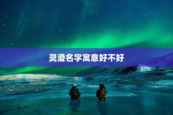 灵澄名字寓意好不好