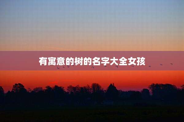 有寓意的树的名字大全女孩