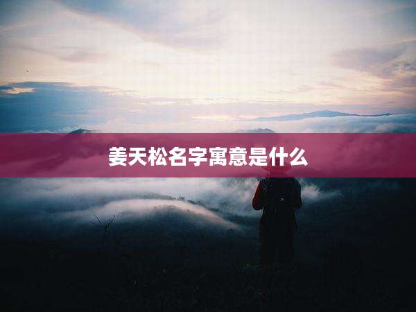 姜天松名字寓意是什么