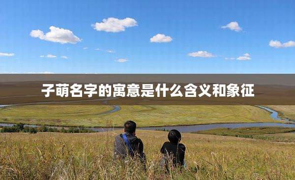 子萌名字的寓意是什么含义和象征