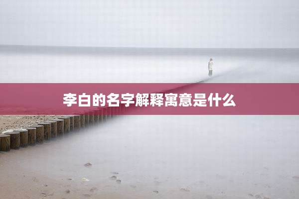 李白的名字解释寓意是什么