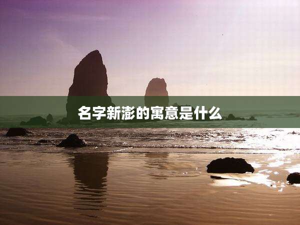 名字新澎的寓意是什么